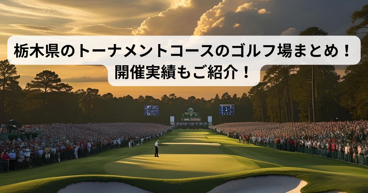栃木県のトーナメントコースのゴルフ場まとめ！開催実績もご紹介！