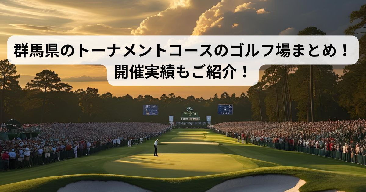 群馬県のトーナメントコースのゴルフ場まとめ!開催実績もご紹介!