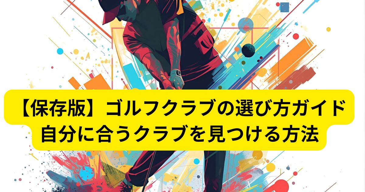 【保存版】ゴルフクラブの選び方ガイド|自分に合うクラブを見つける方法