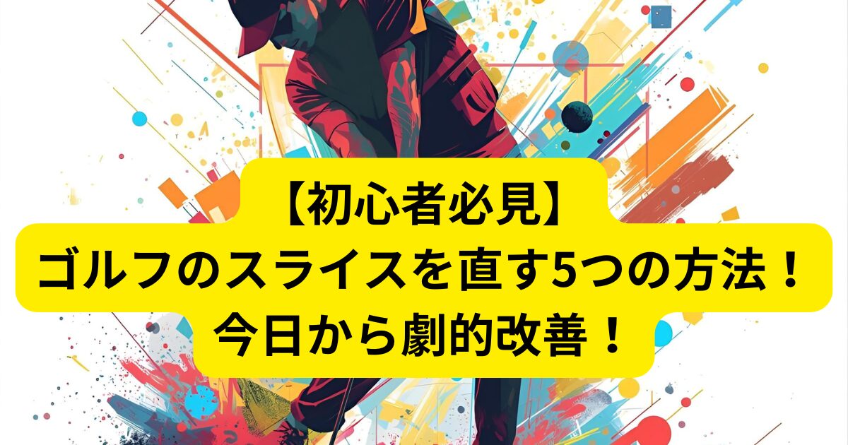 【初心者必見】ゴルフのスライスを直す5つの方法!今日から劇的改善!