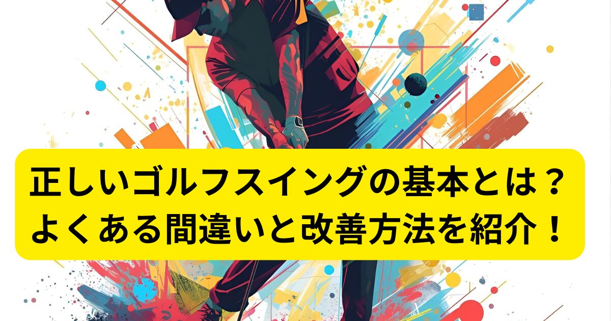 正しいゴルフスイングの基本とは?よくある間違いと改善方法を紹介!