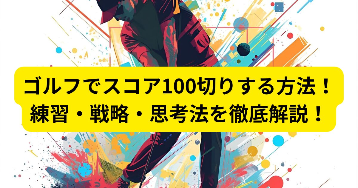 ゴルフでスコア100切りする方法!練習・戦略・思考法を徹底解説!